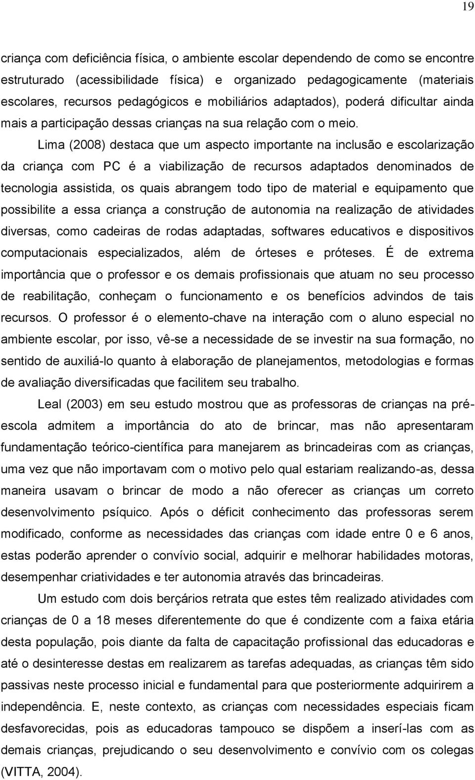 Lima (2008) destaca que um aspecto importante na inclusão e escolarização da criança com PC é a viabilização de recursos adaptados denominados de tecnologia assistida, os quais abrangem todo tipo de