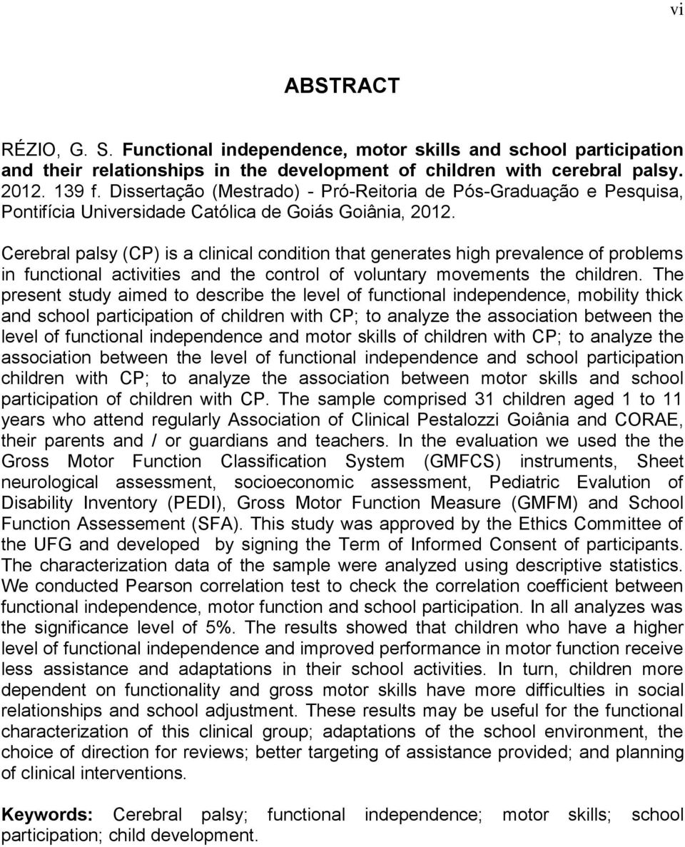 Cerebral palsy (CP) is a clinical condition that generates high prevalence of problems in functional activities and the control of voluntary movements the children.