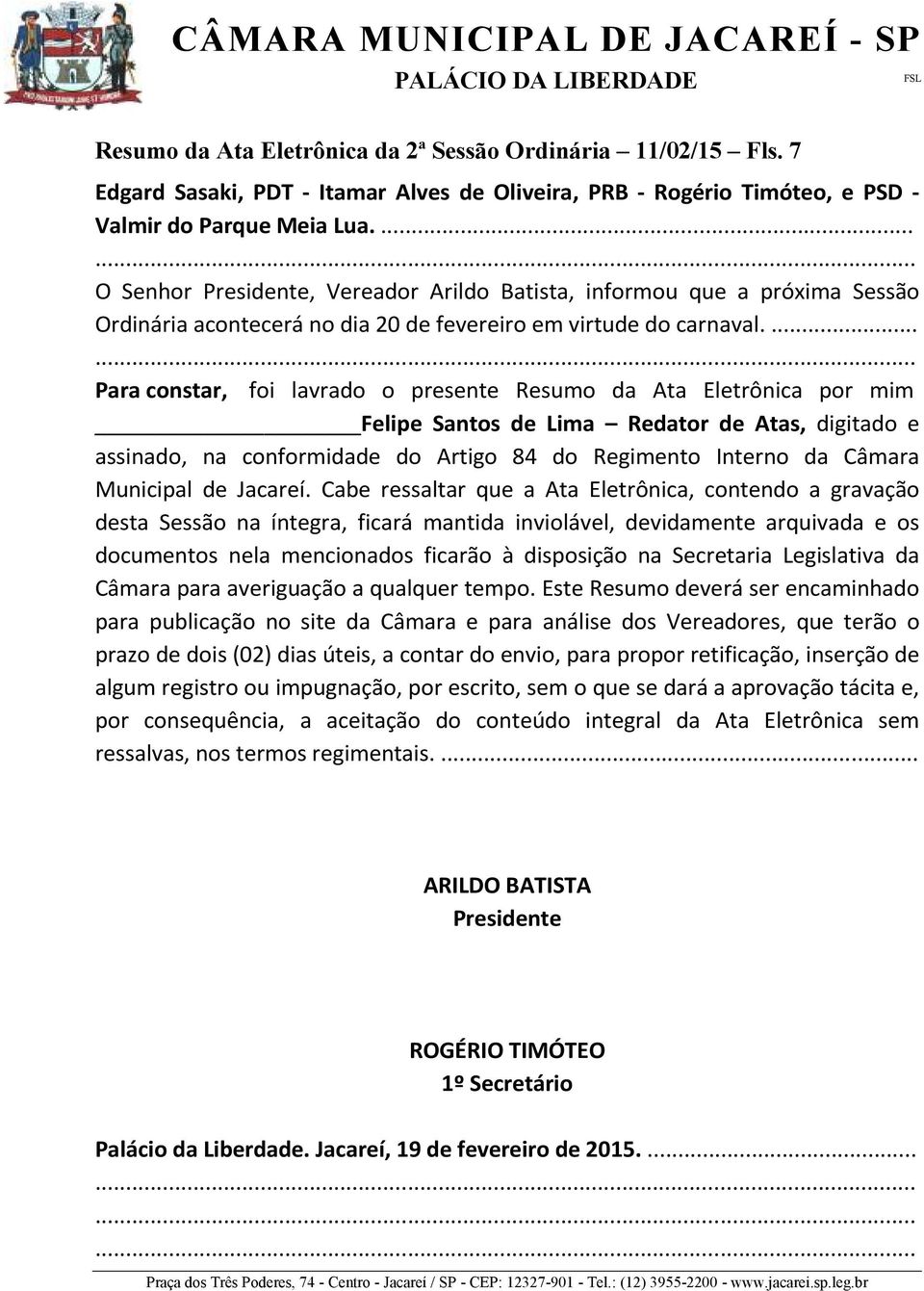 ... Para constar, foi lavrado o presente Resumo da Ata Eletrônica por mim Felipe Santos de Lima Redator de Atas, digitado e assinado, na conformidade do Artigo 84 do Regimento Interno da Câmara