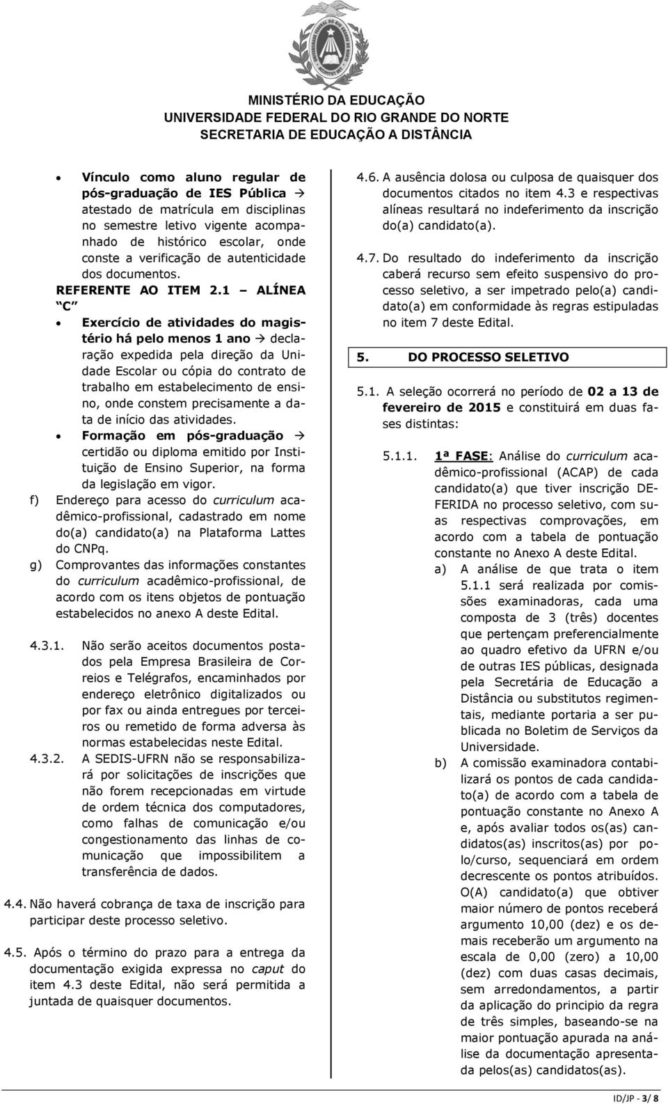 1 ALÍNEA C Exercício de atividades do magistério há pelo menos 1 ano declaração expedida pela direção da Unidade Escolar ou cópia do contrato de trabalho em estabelecimento de ensino, onde constem