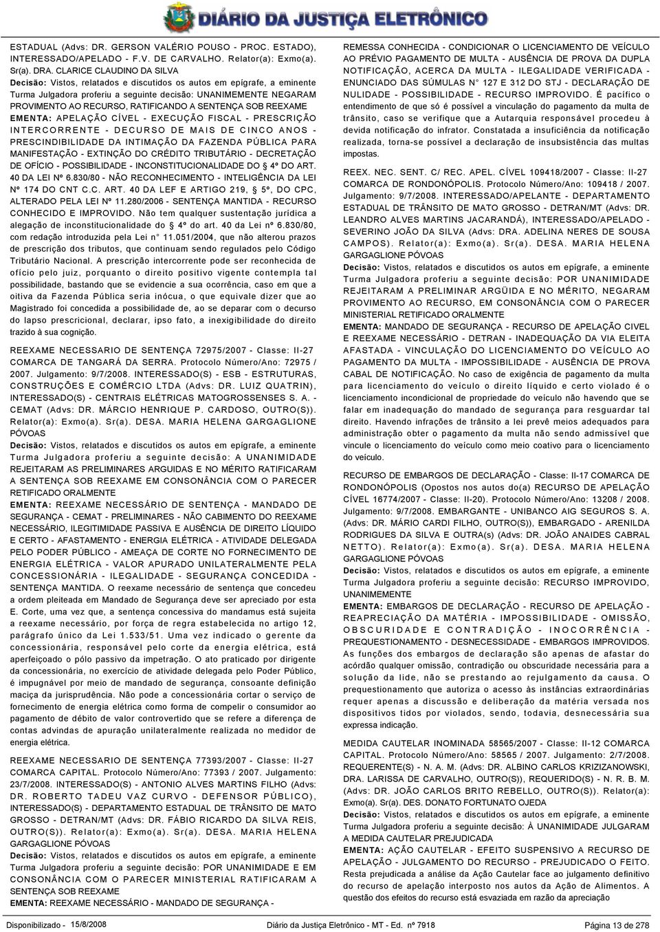 A SENTENÇA SOB REEXAME EMENTA: APELAÇÃO CÍVEL - EXECUÇÃO FISCAL - PRESCRIÇÃO I N T E R C O R R E N T E - D E C U R S O D E M A I S D E C I N C O A N O S - PRESCINDIBILIDADE DA INTIMAÇÃO DA FAZENDA