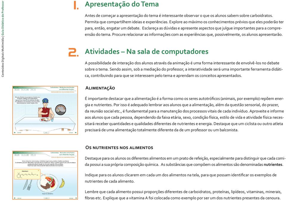 Esclareça as dúvidas e apresente aspectos que julgue importantes para a compreensão do tema. Procure relacionar as informações com as experiências que, possivelmente, os alunos apresentarão.