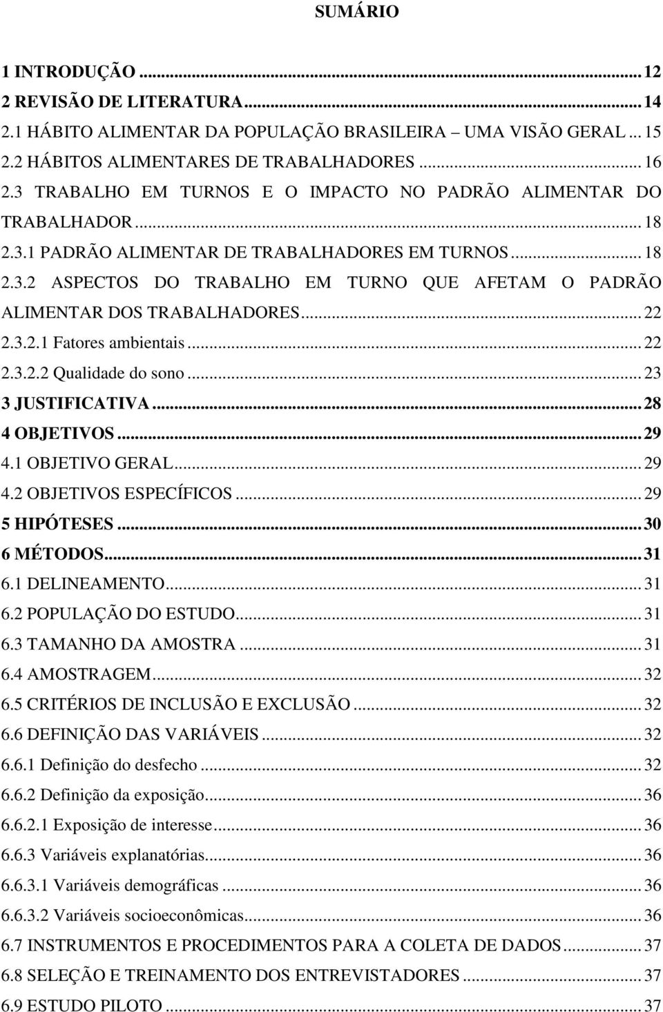 .. 22 2.3.2.1 Fatores ambientais... 22 2.3.2.2 Qualidade do sono... 23 3 JUSTIFICATIVA...28 4 OBJETIVOS...29 4.1 OBJETIVO GERAL... 29 4.2 OBJETIVOS ESPECÍFICOS... 29 5 HIPÓTESES...30 6 MÉTODOS...31 6.