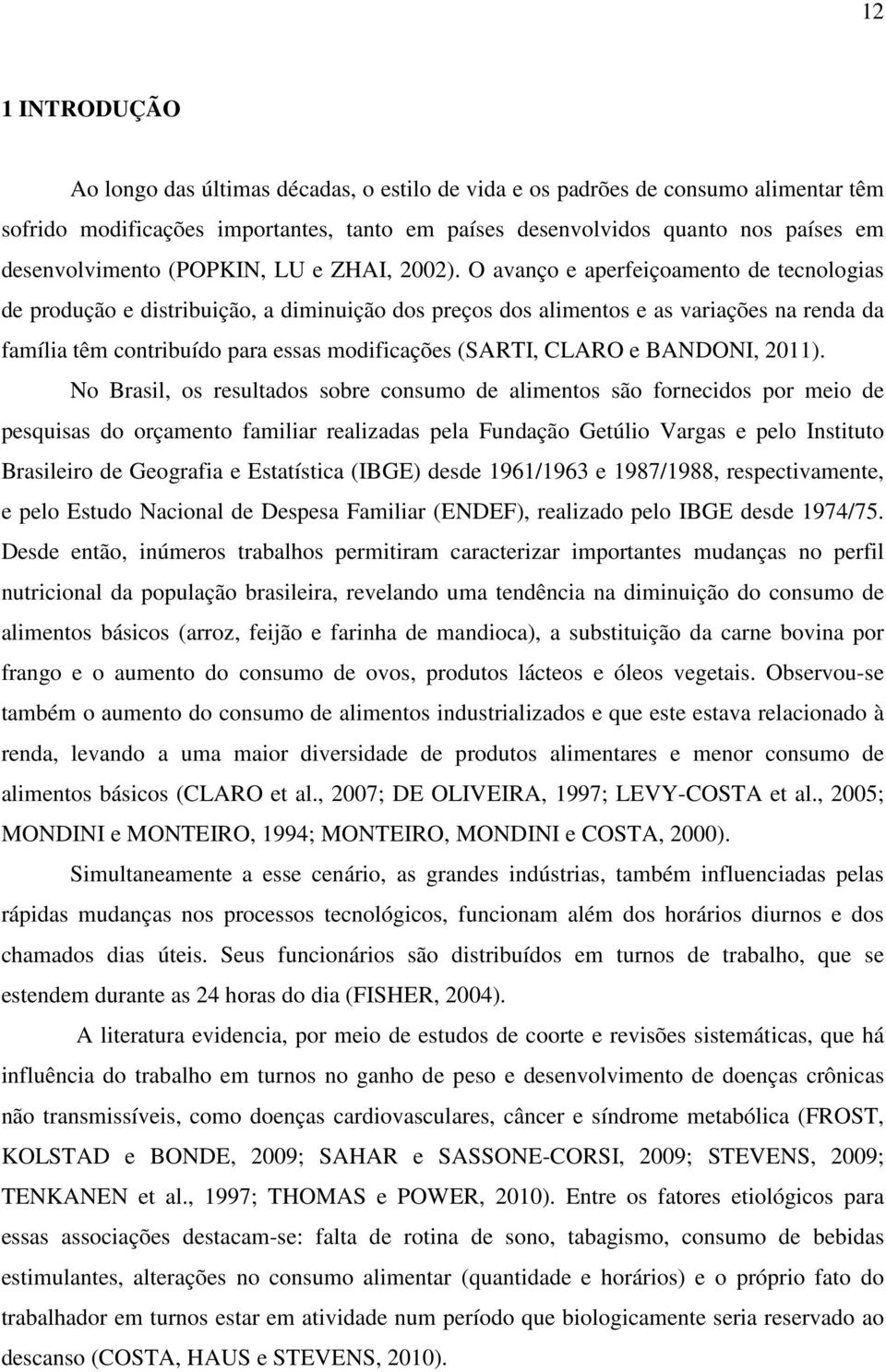 O avanço e aperfeiçoamento de tecnologias de produção e distribuição, a diminuição dos preços dos alimentos e as variações na renda da família têm contribuído para essas modificações (SARTI, CLARO e