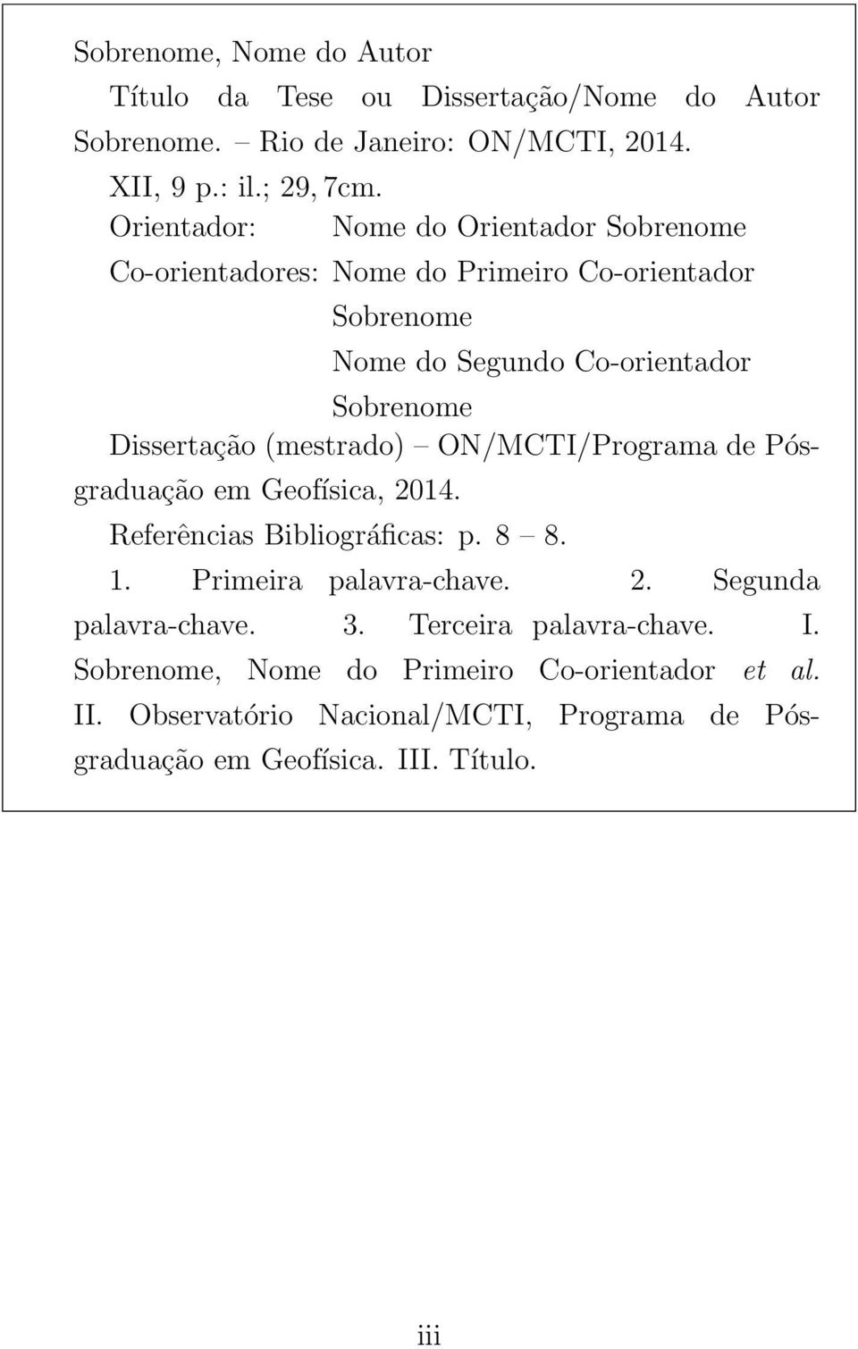 (mestrado) ON/MCTI/Programa de Pósgraduação em Geofísica, 2014. Referências Bibliográficas: p. 8 8. 1. Primeira palavra-chave. 2. Segunda palavra-chave.