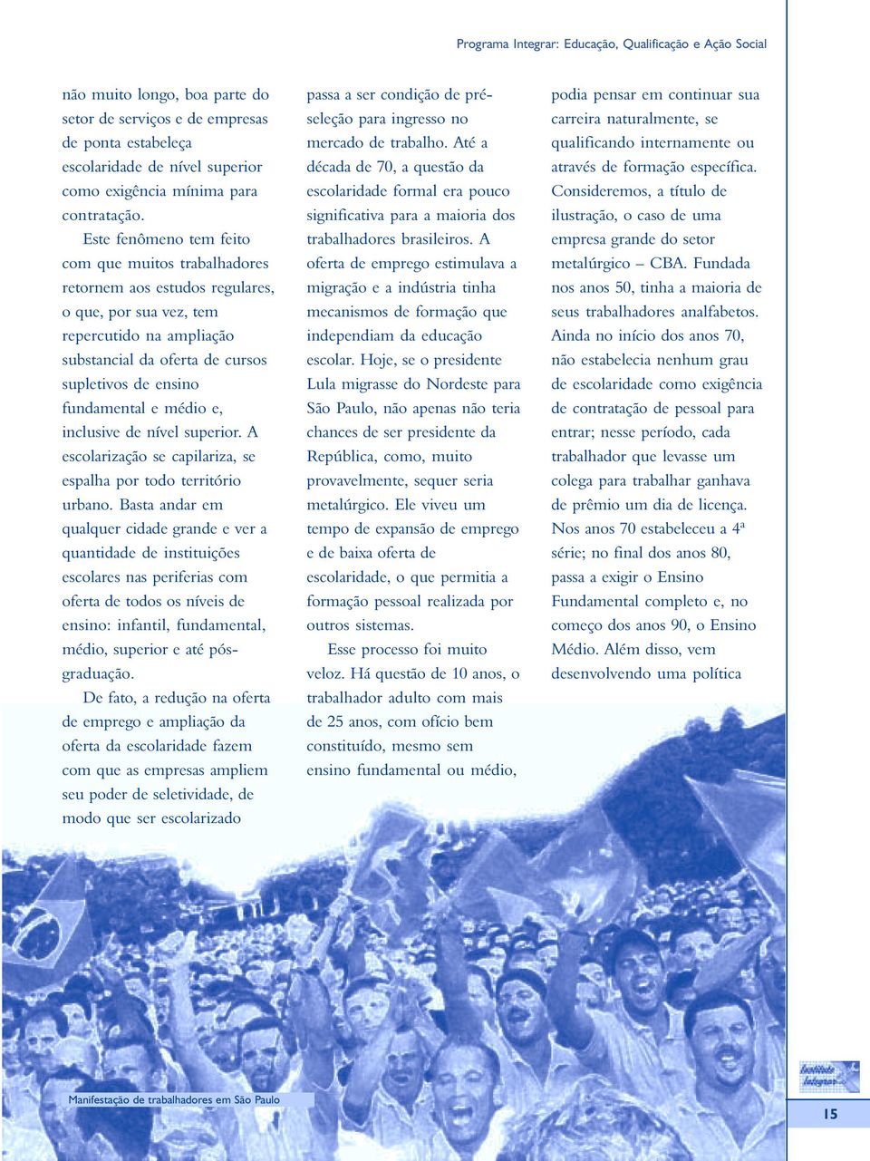 e médio e, inclusive de nível superior. A escolarização se capilariza, se espalha por todo território urbano.