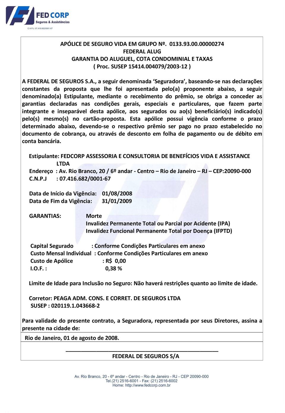 conceder as garantias declaradas nas condições gerais, especiais e particulares, que fazem parte integrante e inseparável desta apólice, aos segurados ou ao(s) beneficiário(s) indicado(s) pelo(s)