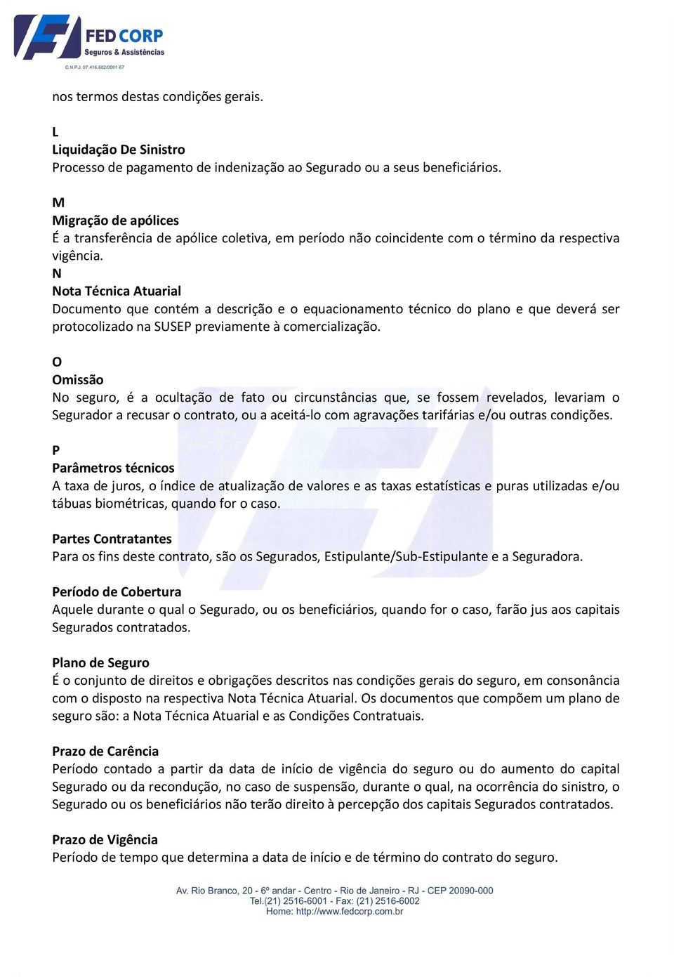 N Nota Técnica Atuarial Documento que contém a descrição e o equacionamento técnico do plano e que deverá ser protocolizado na SUSEP previamente à comercialização.