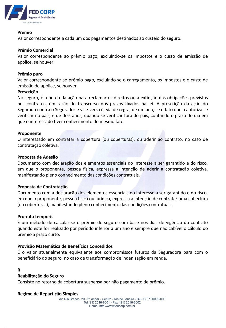 Prêmio puro Valor correspondente ao prêmio pago, excluindo-se o carregamento, os impostos e o custo de emissão de apólice, se houver.