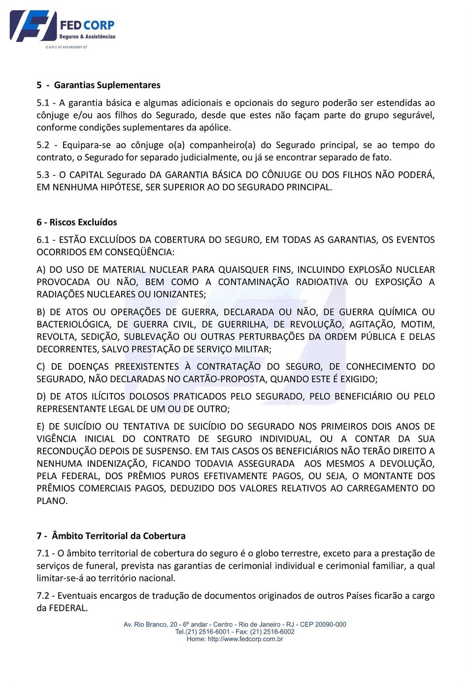 suplementares da apólice. 5.2 - Equipara-se ao cônjuge o(a) companheiro(a) do Segurado principal, se ao tempo do contrato, o Segurado for separado judicialmente, ou já se encontrar separado de fato.