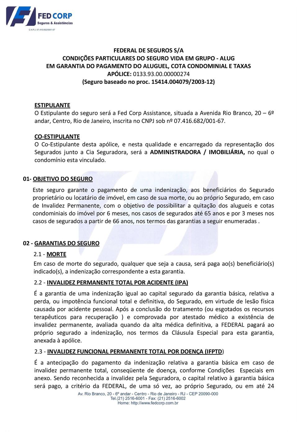 CO-ESTIPULANTE O Co-Estipulante desta apólice, e nesta qualidade e encarregado da representação dos Segurados junto a Cia Seguradora, será a ADMINISTRADORA / IMOBILIÁRIA, no qual o condomínio esta