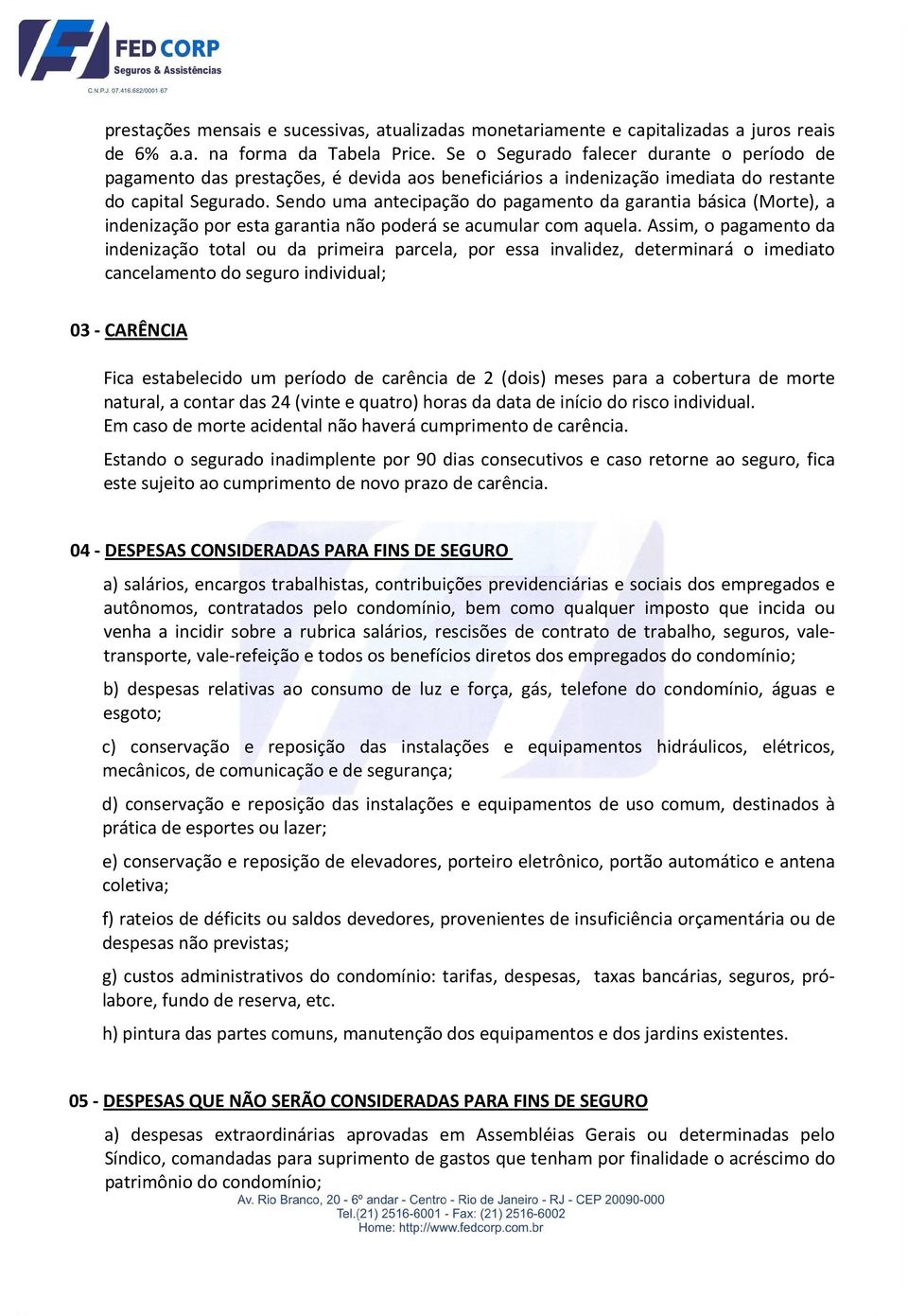 Sendo uma antecipação do pagamento da garantia básica (Morte), a indenização por esta garantia não poderá se acumular com aquela.