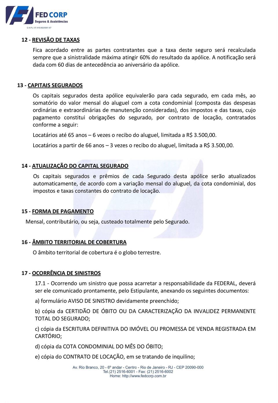 13 - CAPITAIS SEGURADOS Os capitais segurados desta apólice equivalerão para cada segurado, em cada mês, ao somatório do valor mensal do aluguel com a cota condominial (composta das despesas