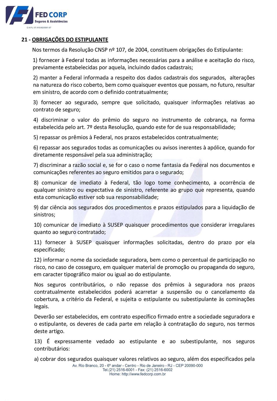 quaisquer eventos que possam, no futuro, resultar em sinistro, de acordo com o definido contratualmente; 3) fornecer ao segurado, sempre que solicitado, quaisquer informações relativas ao contrato de