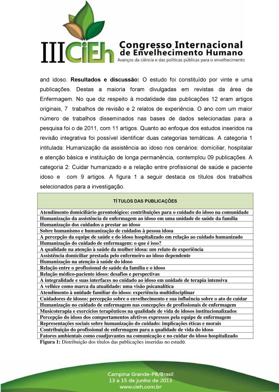 O ano com um maior número de trabalhos disseminados nas bases de dados selecionadas para a pesquisa foi o de 2011, com 11 artigos.