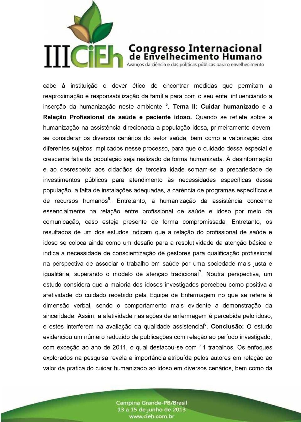 Quando se reflete sobre a humanização na assistência direcionada a população idosa, primeiramente devemse considerar os diversos cenários do setor saúde, bem como a valorização dos diferentes