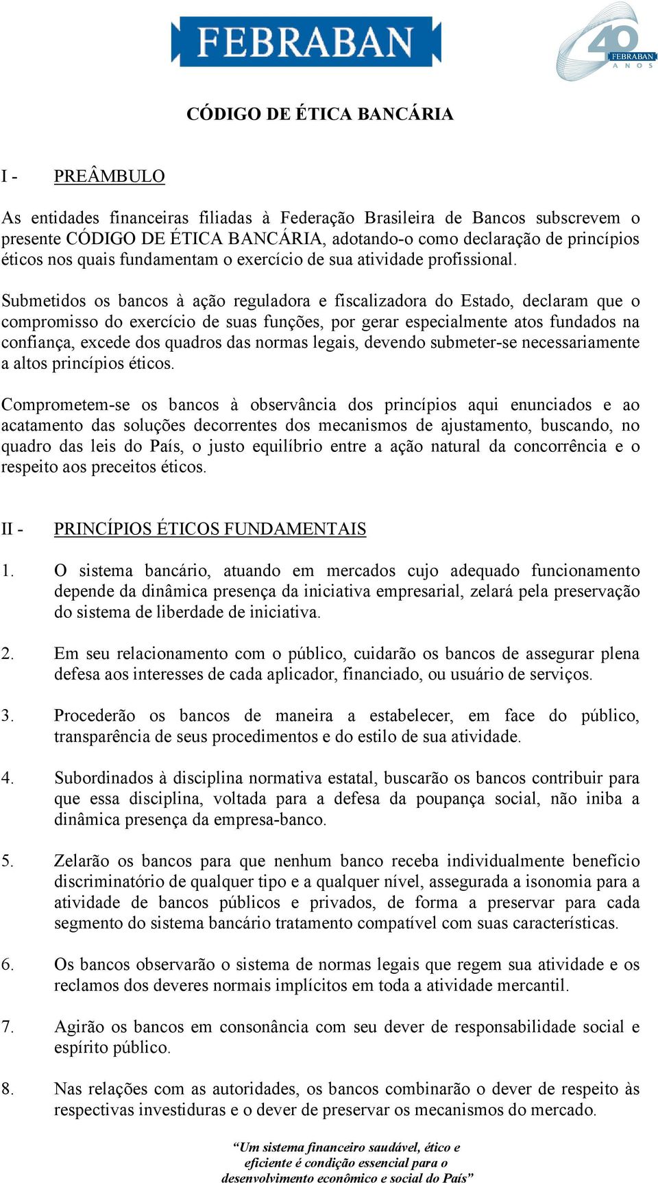 Submetidos os bancos à ação reguladora e fiscalizadora do Estado, declaram que o compromisso do exercício de suas funções, por gerar especialmente atos fundados na confiança, excede dos quadros das