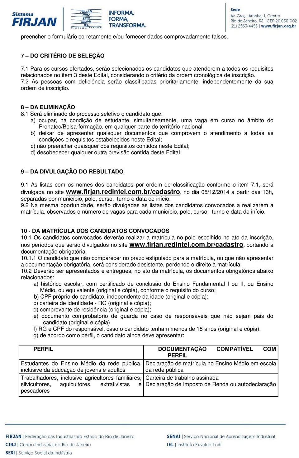 2 As pessoas com deficiência serão classificadas prioritariamente, independentemente da sua ordem de inscrição. 8 DA ELIMINAÇÃO 8.