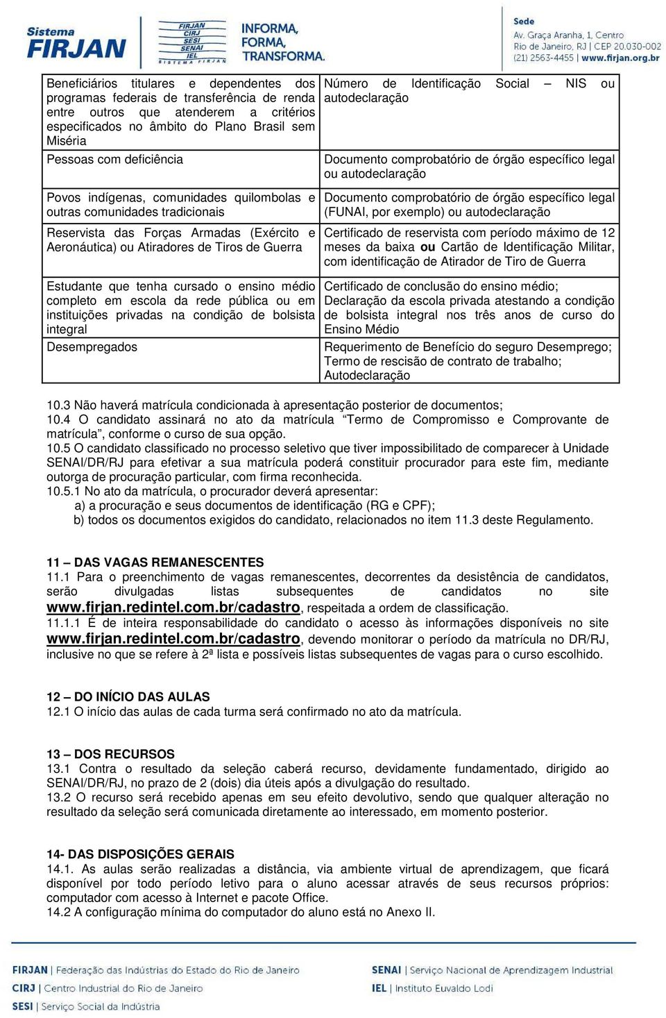 tradicionais Reservista das Forças Armadas (Exército e Aeronáutica) ou Atiradores de Tiros de Guerra Documento comprobatório de órgão específico legal (FUNAI, por exemplo) ou autodeclaração