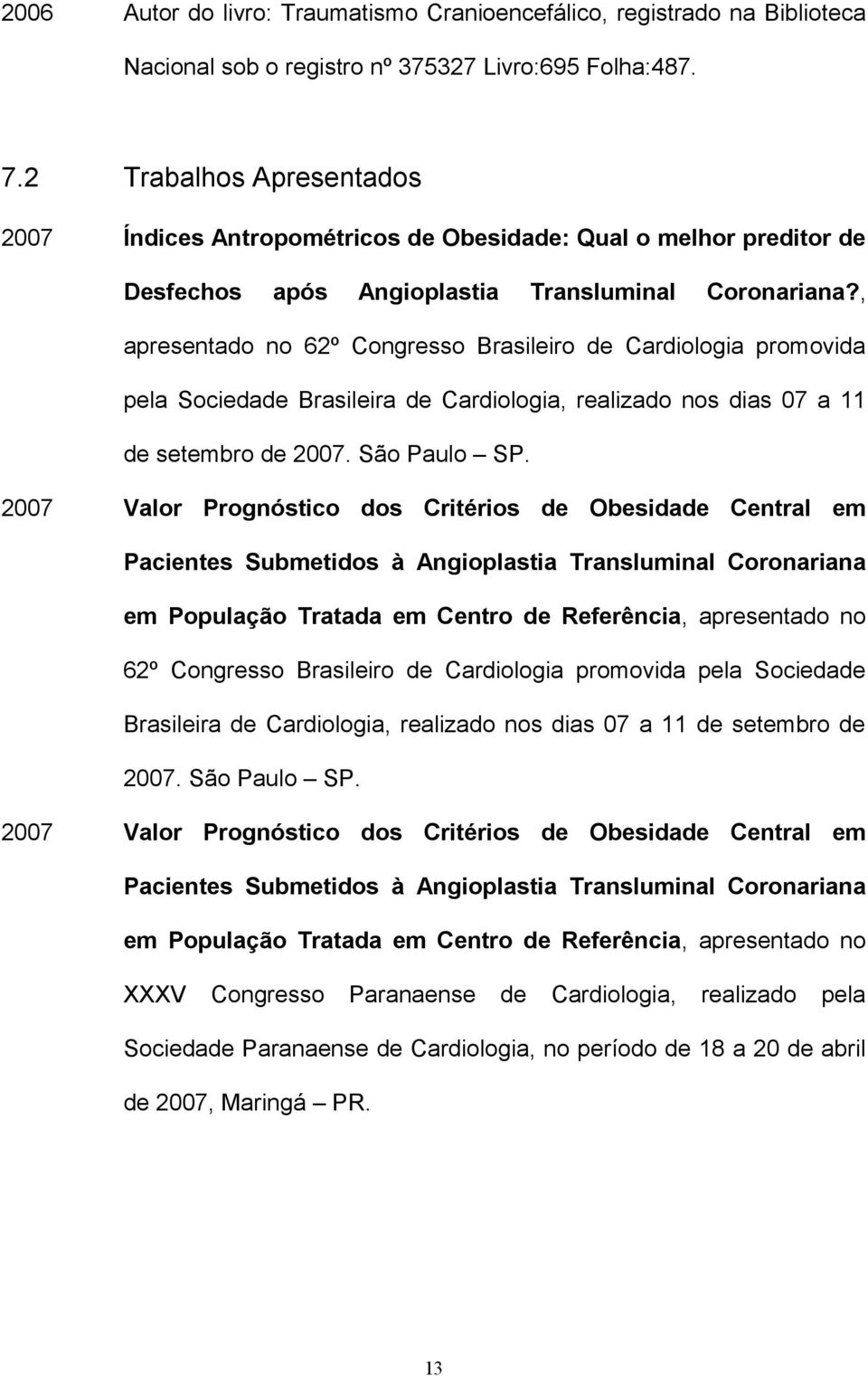 , apresentado no 62º Congresso Brasileiro de Cardiologia promovida pela Sociedade Brasileira de Cardiologia, realizado nos dias 07 a 11 de setembro de 2007. São Paulo SP.