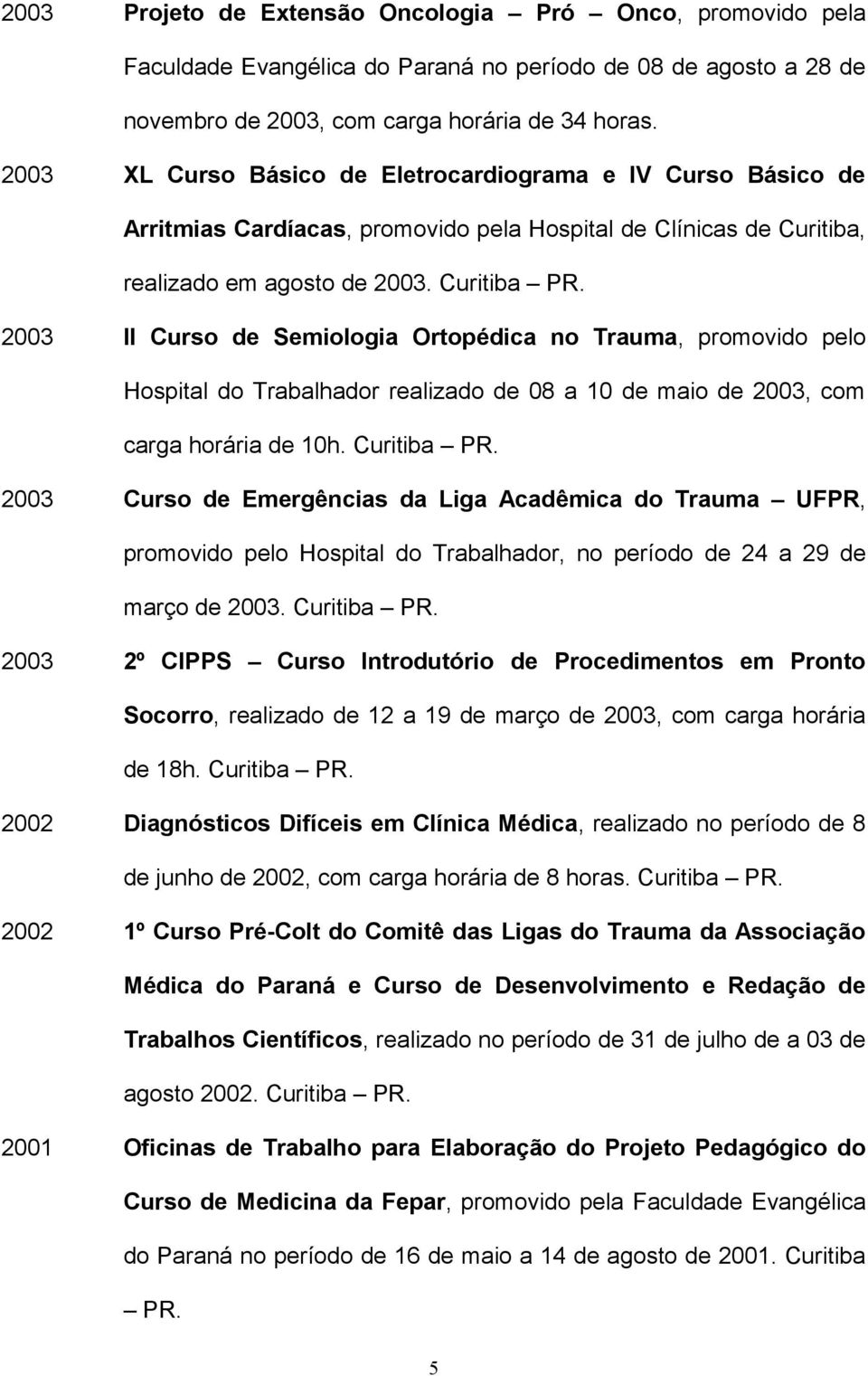 2003 II Curso de Semiologia Ortopédica no Trauma, promovido pelo Hospital do Trabalhador realizado de 08 a 10 de maio de 2003, com carga horária de 10h. Curitiba PR.