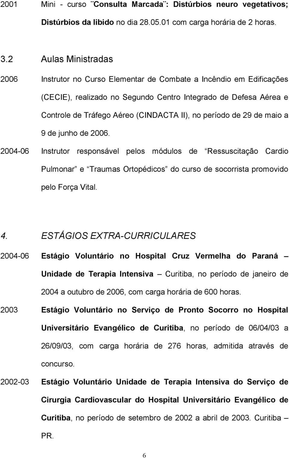 período de 29 de maio a 9 de junho de 2006. 2004-06 Instrutor responsável pelos módulos de Ressuscitação Cardio Pulmonar e Traumas Ortopédicos do curso de socorrista promovido pelo Força Vital. 4.