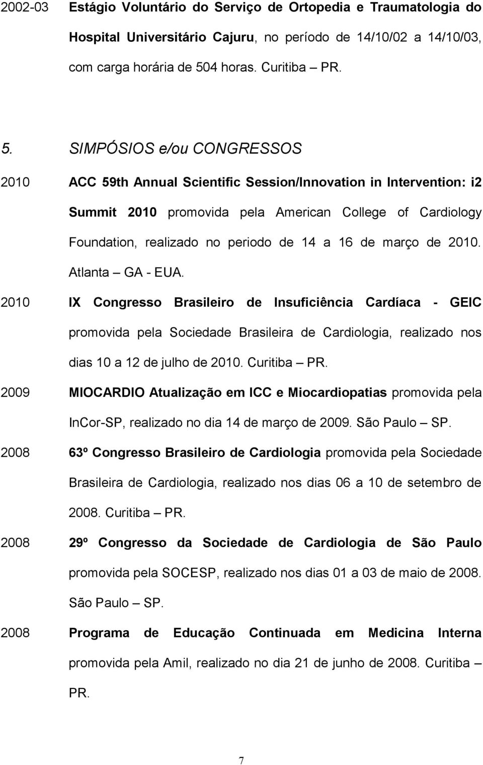 SIMPÓSIOS e/ou CONGRESSOS 2010 ACC 59th Annual Scientific Session/Innovation in Intervention: i2 Summit 2010 promovida pela American College of Cardiology Foundation, realizado no periodo de 14 a 16