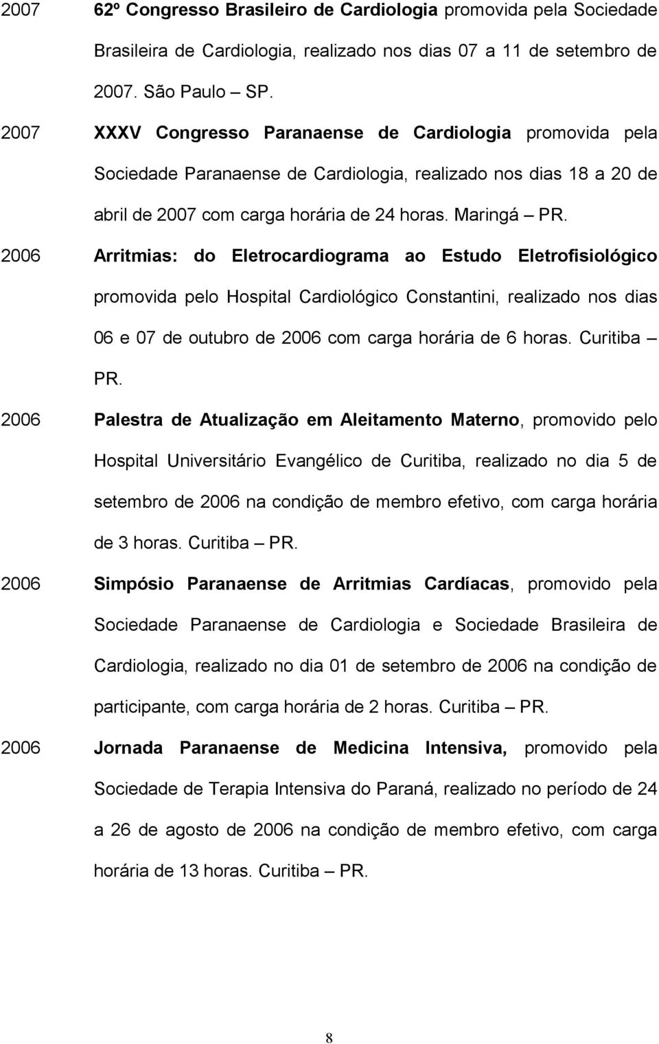 2006 Arritmias: do Eletrocardiograma ao Estudo Eletrofisiológico promovida pelo Hospital Cardiológico Constantini, realizado nos dias 06 e 07 de outubro de 2006 com carga horária de 6 horas.