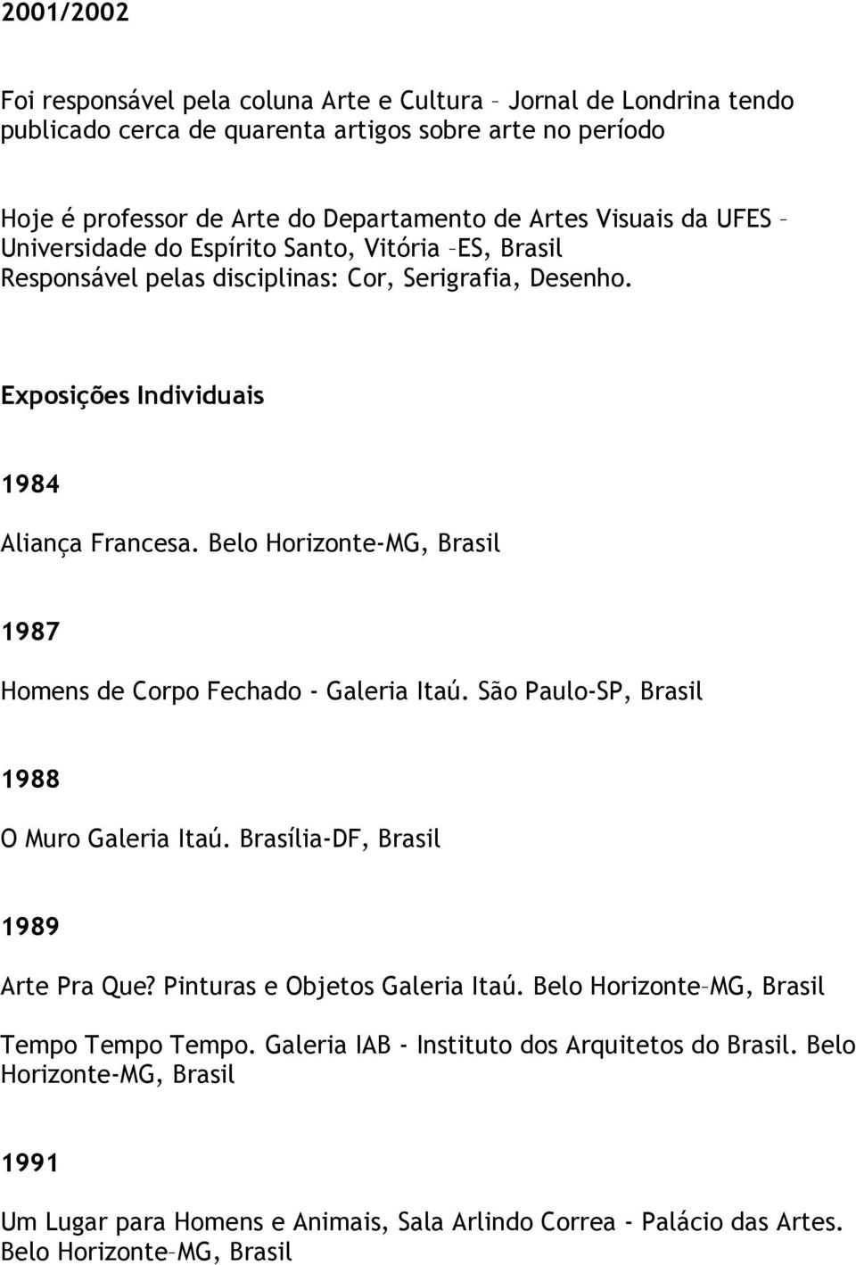 Belo Horizonte-MG, 1987 Homens de Corpo Fechado - Galeria Itaú. São Paulo-SP, 1988 O Muro Galeria Itaú. Brasília-DF, 1989 Arte Pra Que? Pinturas e Objetos Galeria Itaú.