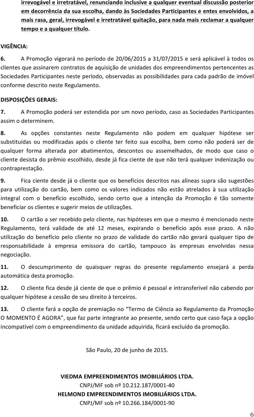 A Promoção vigorará no período de 20/06/2015 a 31/07/2015 e será aplicável à todos os clientes que assinarem contratos de aquisição de unidades dos empreendimentos pertencentes as Sociedades