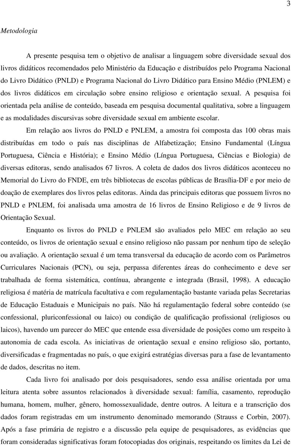 A pesquisa foi orientada pela análise de conteúdo, baseada em pesquisa documental qualitativa, sobre a linguagem e as modalidades discursivas sobre diversidade sexual em ambiente escolar.