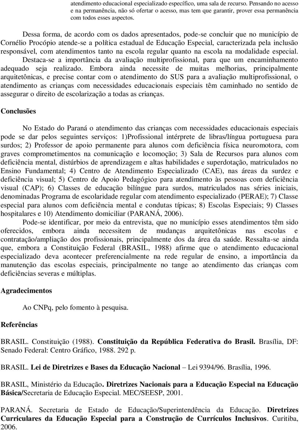 Dessa forma, de acordo com os dados apresentados, pode-se concluir que no município de Cornélio Procópio atende-se a política estadual de Educação Especial, caracterizada pela inclusão responsável,