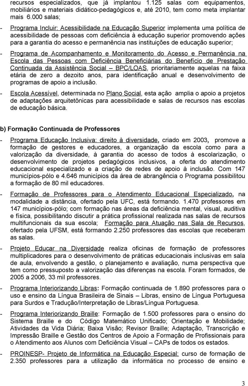 e permanência nas instituições de educação superior; - Programa de Acompanhamento e Monitoramento do Acesso e Permanência na Escola das Pessoas com Deficiência Beneficiárias do Benefício de Prestação