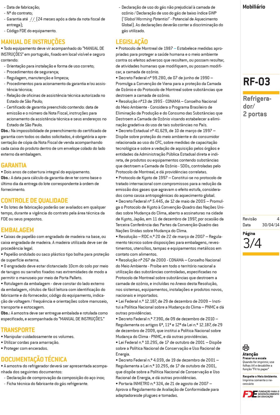 Procedimentos de segurança; - Regulagem, manutenção e limpeza; - Procedimentos para acionamento da garantia e/ou assistência técnica; - Relação de oficinas de assistência técnica autorizada no Estado