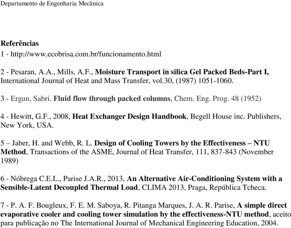 5 Jaber, H. and Webb, R. L. Design of Cooling Towers by the Effectiveness NTU Method, Transactions of the ASME, Journal of Heat Transfer, 111, 837-843 (November 1989) 6 - Nóbrega C.E.L., Parise J.A.R., 013, An Alternative Air-Conditioning System with a Sensible-Latent Decoupled Thermal Load, CLIMA 013, Praga, República Tcheca.