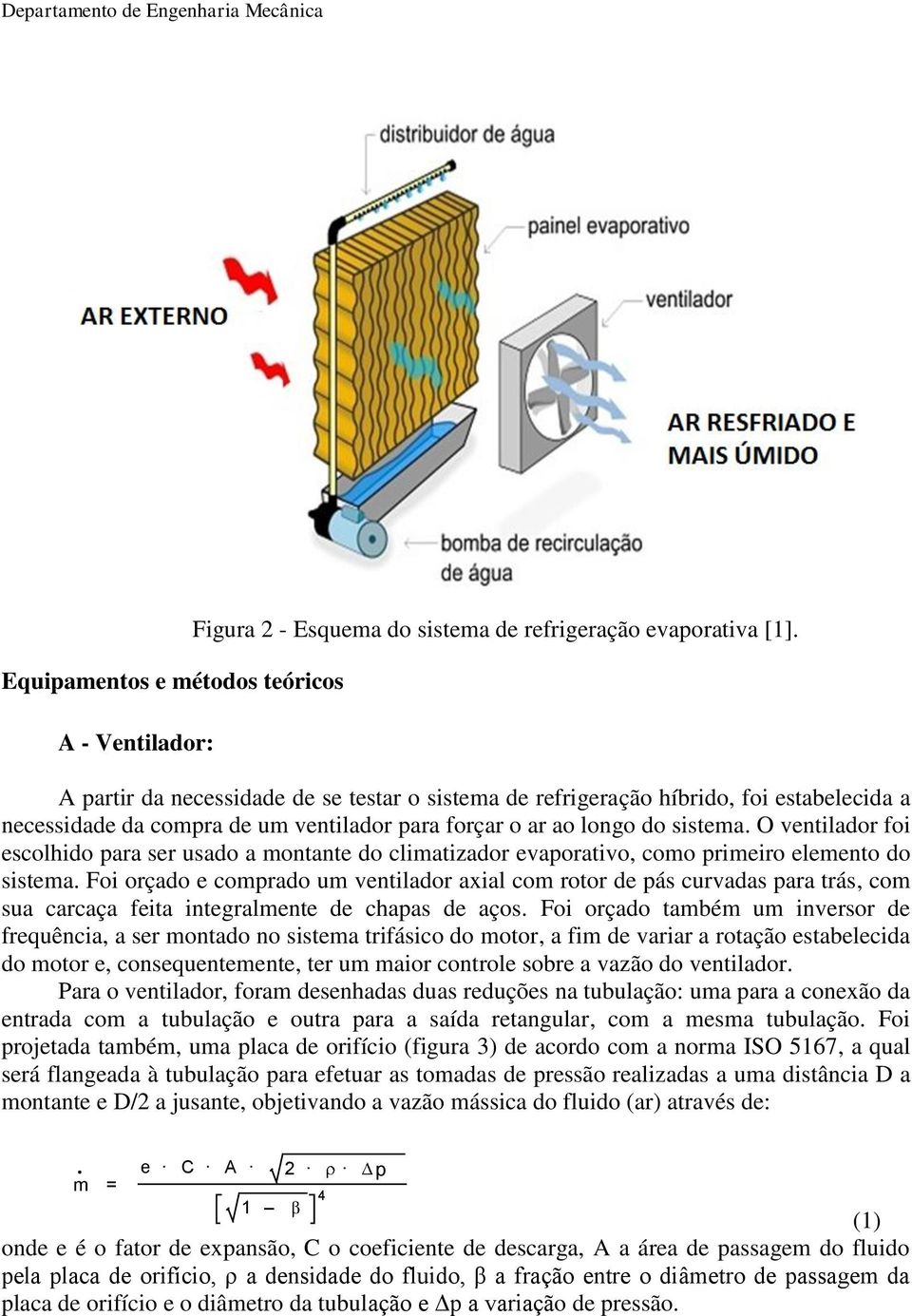 O ventilador foi escolhido para ser usado a montante do climatizador evaporativo, como primeiro elemento do sistema.