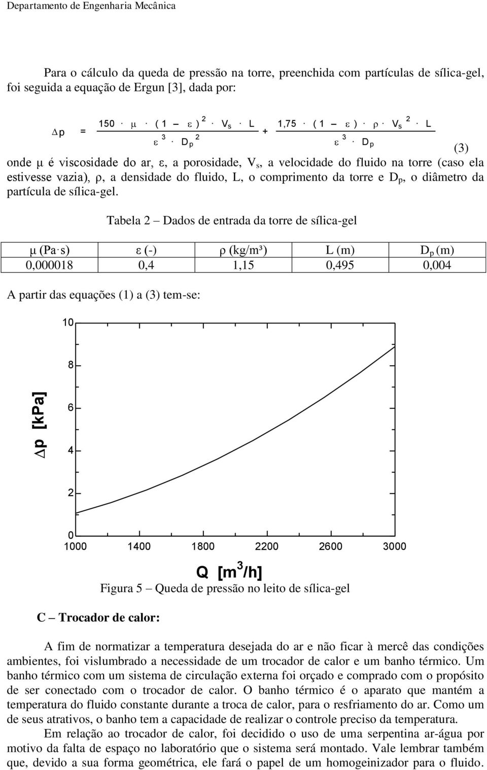 Tabela Dados de entrada da torre de sílica-gel μ (Pa s) ε (-) ρ (kg/m³) L (m) D p (m) 0,000018 0,4 1,15 0,495 0,004 A partir das equações (1) a (3) tem-se: 10 150 ( 1 ) V s L 3 Dp + 1,75 ( 1 ) V s L