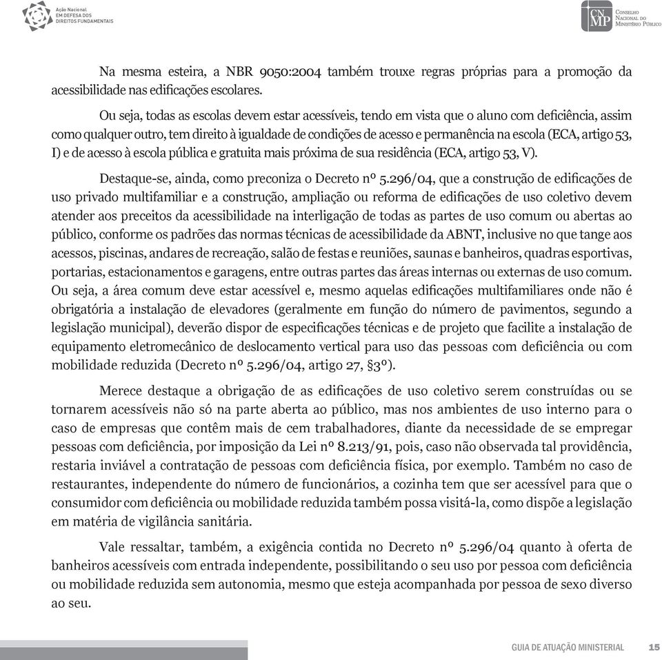 artigo 53, I) e de acesso à escola pública e gratuita mais próxima de sua residência (ECA, artigo 53, V). Destaque-se, ainda, como preconiza o Decreto nº 5.