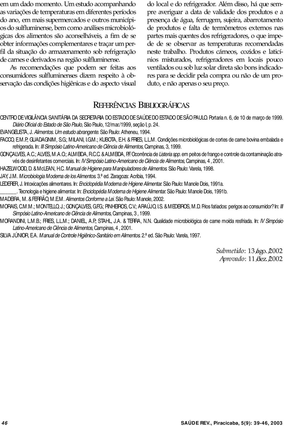 aconselháveis, a fim de se obter informações complementares e traçar um perfil da situação do armazenamento sob refrigeração de carnes e derivados na região sulfluminense.