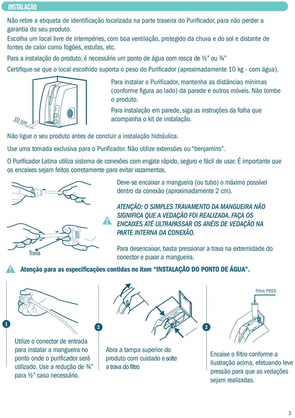 Para a instalação do produto, é necessário um ponto de água com rosca de ½ ou ¾ Certifique-se que o local escolhido suporta o peso do Purificador (aproximadamente 10 kg - com água).