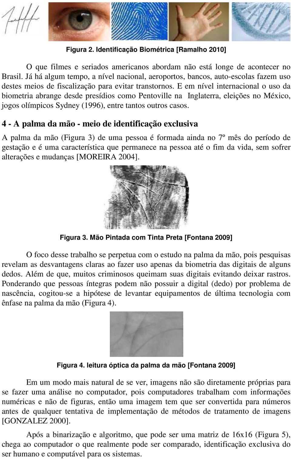 E em nível internacional o uso da biometria abrange desde presídios como Pentoville na Inglaterra, eleições no México, jogos olímpicos Sydney (1996), entre tantos outros casos.