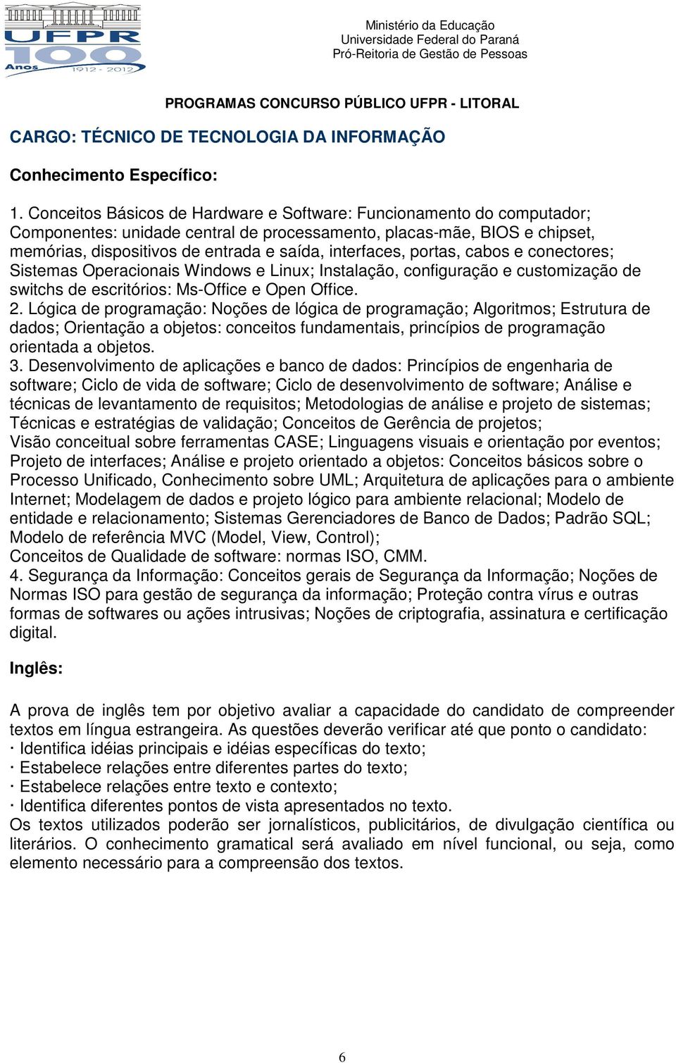 interfaces, portas, cabos e conectores; Sistemas Operacionais Windows e Linux; Instalação, configuração e customização de switchs de escritórios: Ms-Office e Open Office. 2.