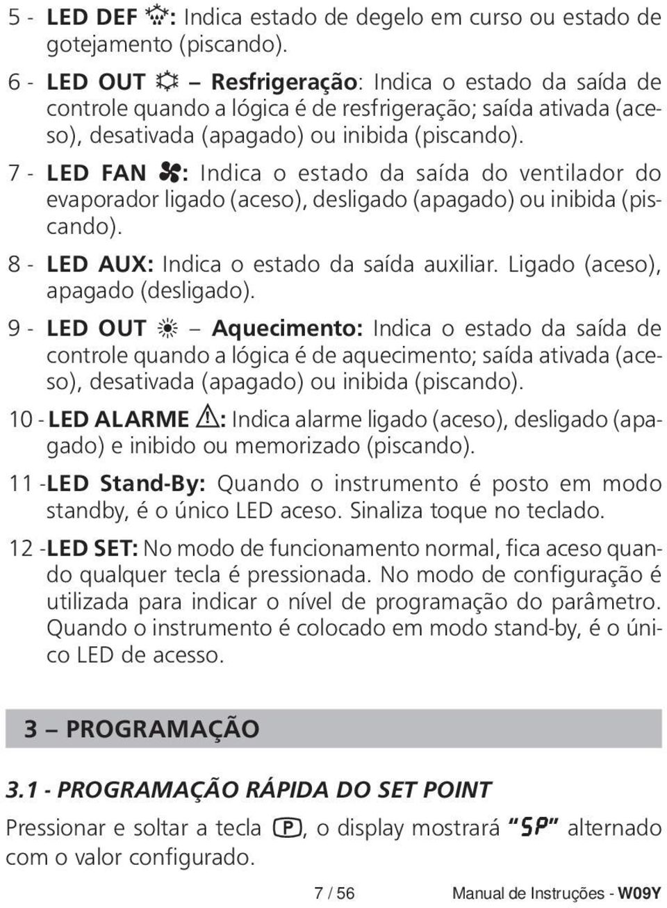 7 - LED FAN : Indica o estado da saída do ventilador do evaporador ligado (aceso), desligado (apagado) ou inibida (piscando). 8 - LED AUX: Indica o estado da saída auxiliar.