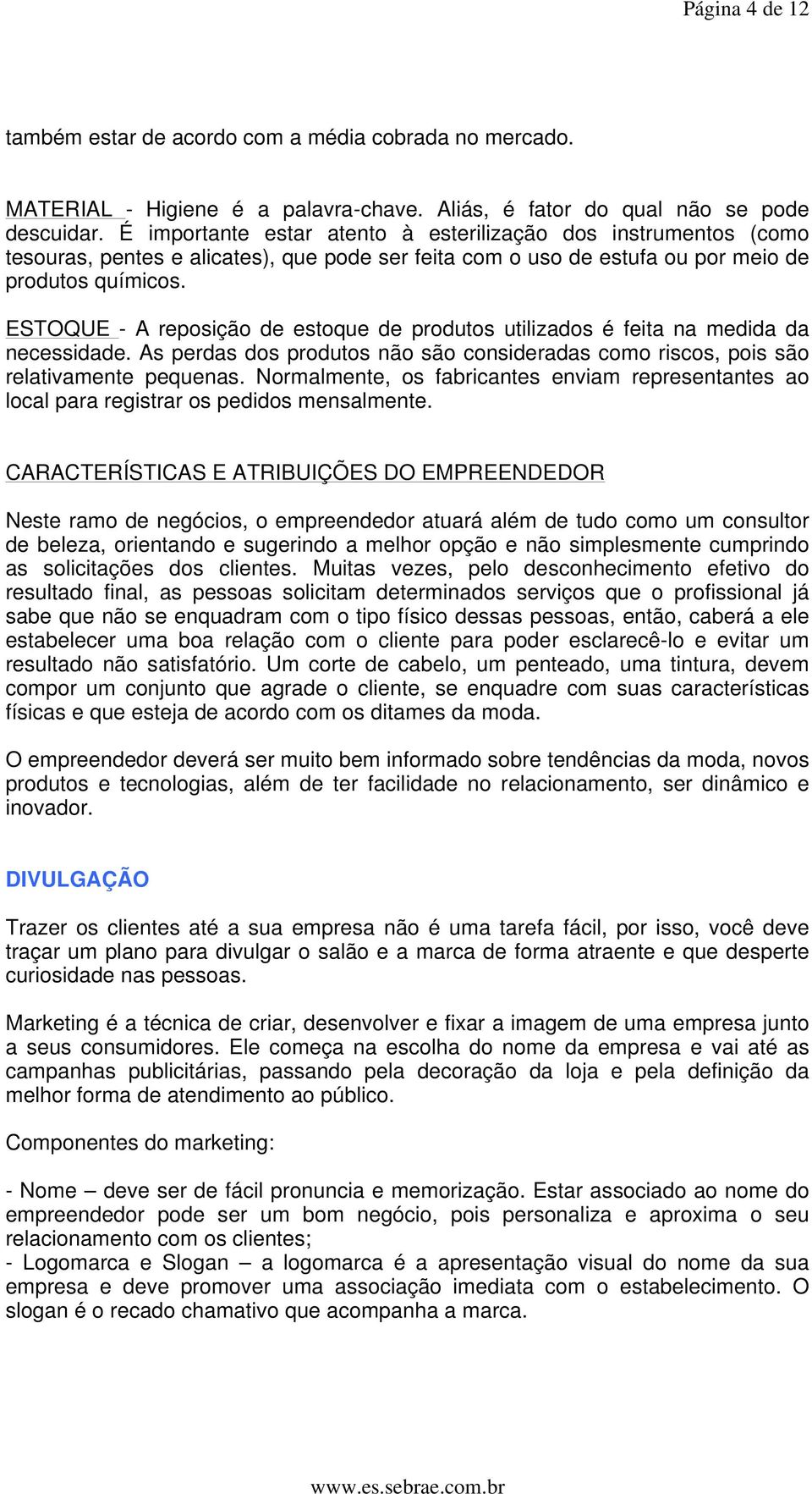 ESTOQUE - A reposição de estoque de produtos utilizados é feita na medida da necessidade. As perdas dos produtos não são consideradas como riscos, pois são relativamente pequenas.