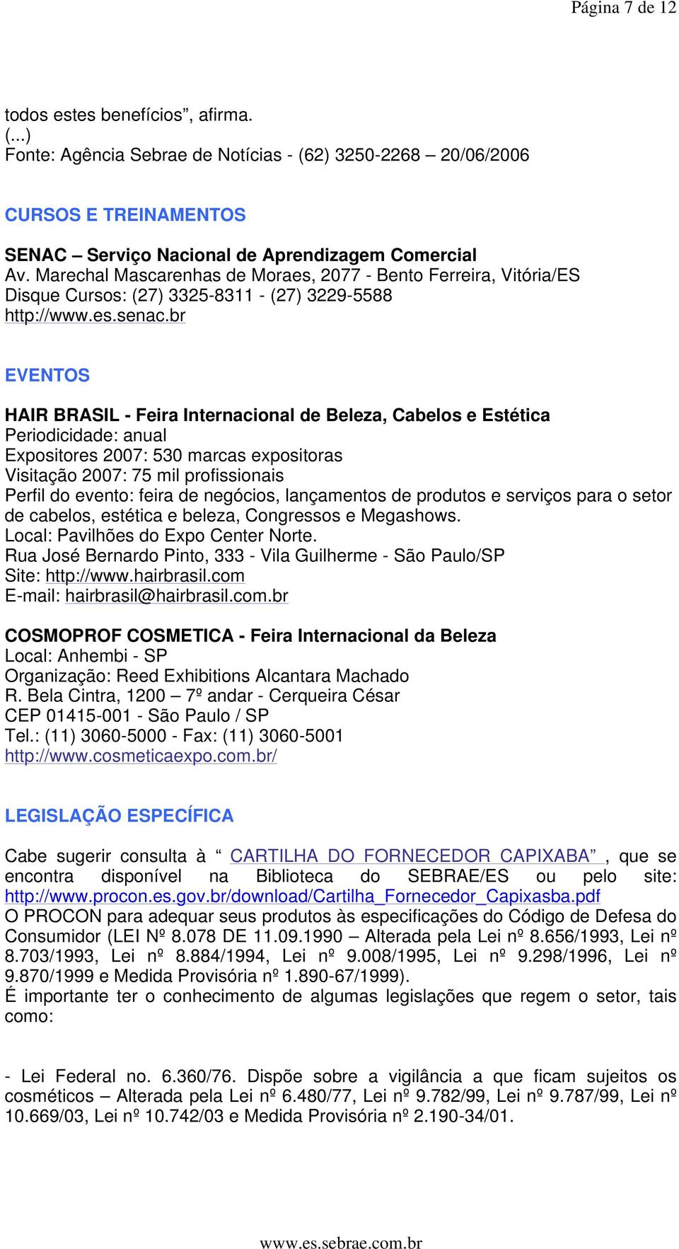 br EVENTOS HAIR BRASIL - Feira Internacional de Beleza, Cabelos e Estética Periodicidade: anual Expositores 2007: 530 marcas expositoras Visitação 2007: 75 mil profissionais Perfil do evento: feira