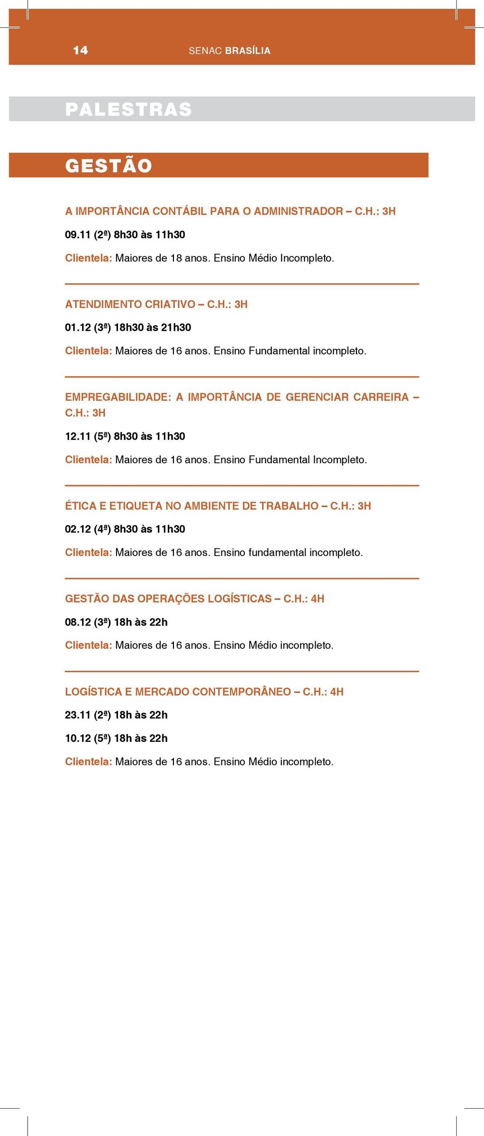 11 (5ª) 8h30 às 11h30 Clientela: Maiores de 16 anos. Ensino Fundamental Incompleto. ÉTICA E ETIQUETA NO AMBIENTE DE TRABALHO C.H.: 3H 02.12 (4ª) 8h30 às 11h30 Clientela: Maiores de 16 anos.