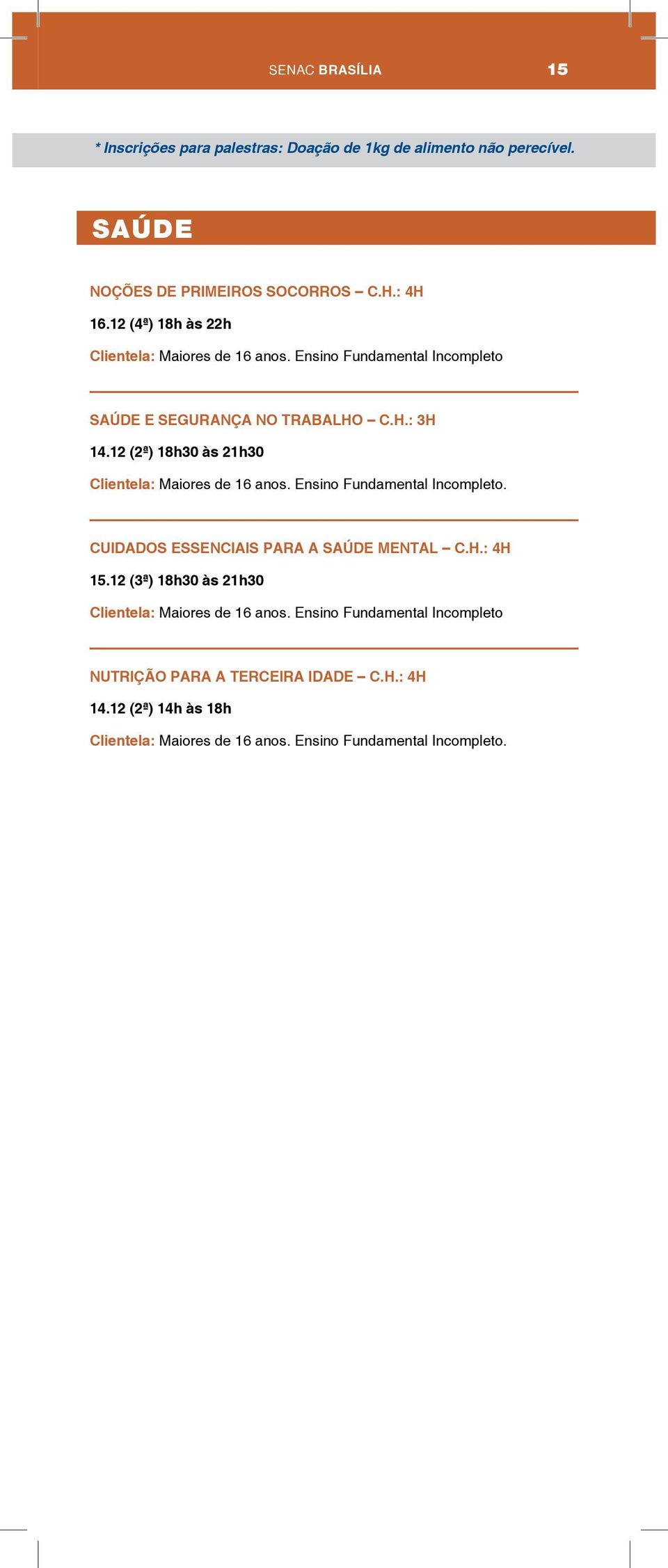 12 (2ª) 18h30 às 21h30 Clientela: Maiores de 16 anos. Ensino Fundamental Incompleto. CUIDADOS ESSENCIAIS PARA A SAÚDE MENTAL C.H.: 4H 15.