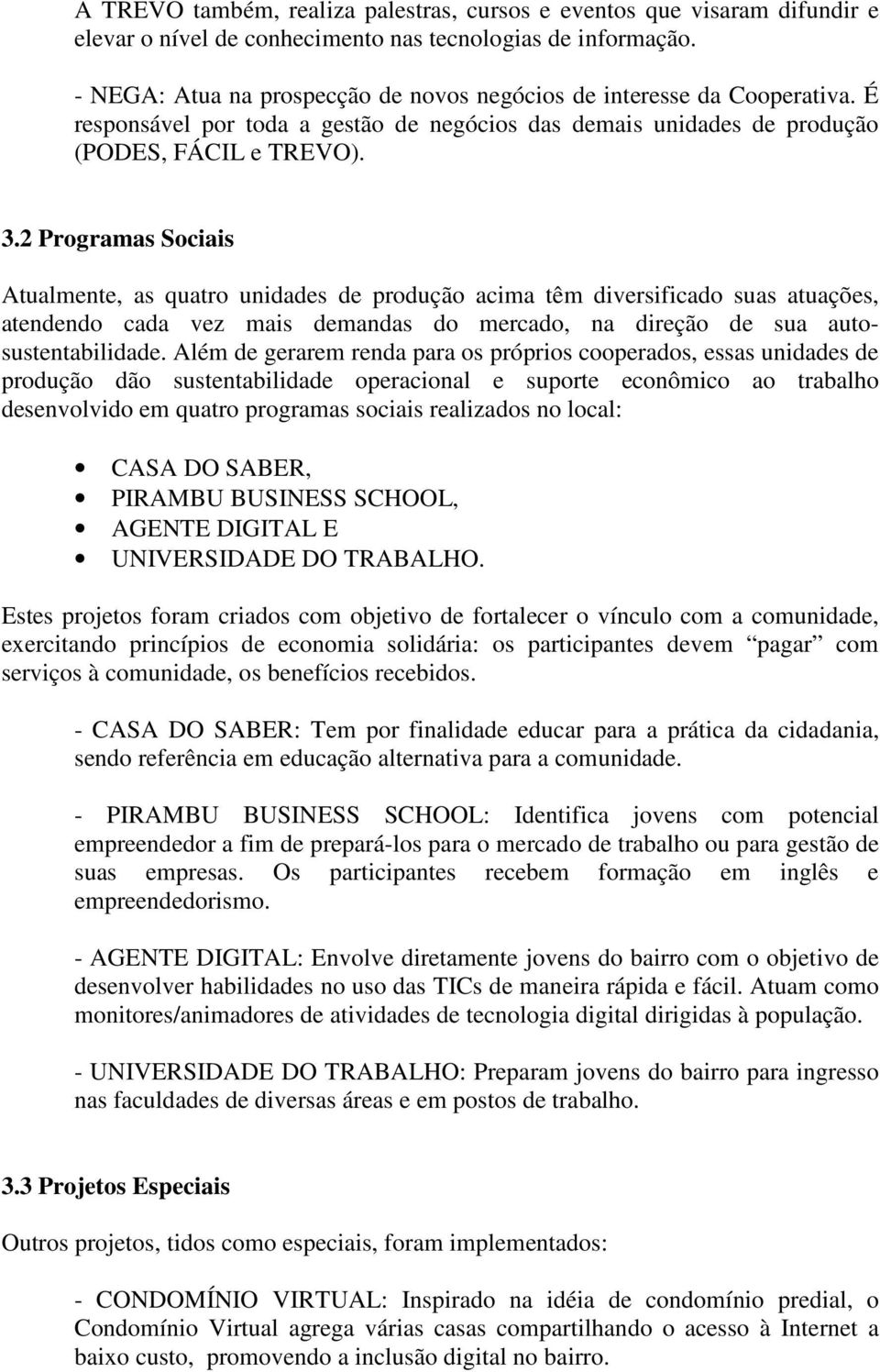 2 Programas Sociais Atualmente, as quatro unidades de produção acima têm diversificado suas atuações, atendendo cada vez mais demandas do mercado, na direção de sua autosustentabilidade.