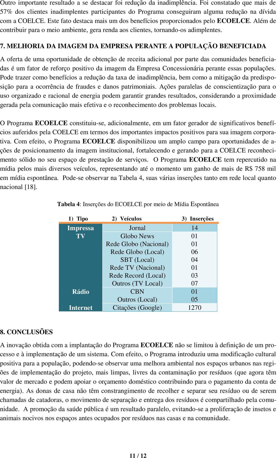 Este fato destaca mais um dos benefícios proporcionados pelo ECOELCE. Além de contribuir para o meio ambiente, gera renda aos clientes, tornando-os adimplentes. 7.