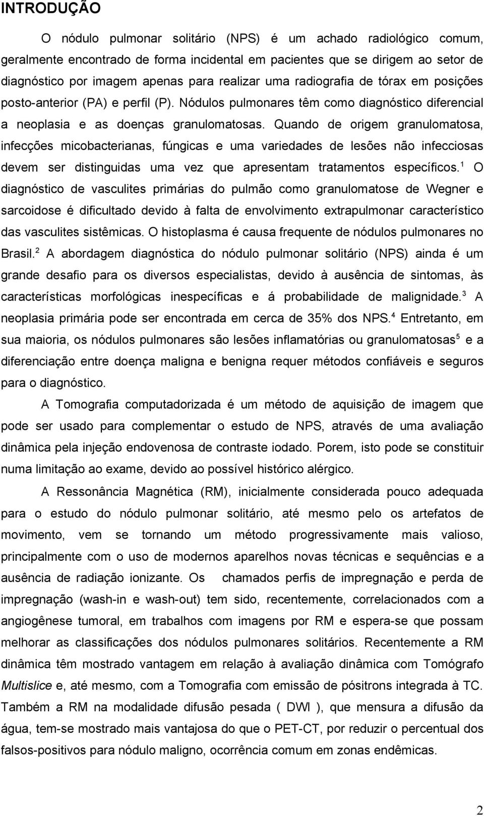 Quando de origem granulomatosa, infecções micobacterianas, fúngicas e uma variedades de lesões não infecciosas devem ser distinguidas uma vez que apresentam tratamentos específicos.